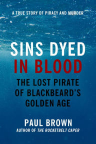 Title: Sins Dyed In Blood: The Lost Pirate of Blackbeard's Golden Age, Author: Paul Brown