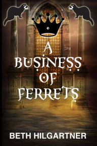 Title: A Business of Ferrets, Author: Beth Hilgartner