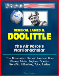 Title: General James H. Doolittle: The Air Force's Warrior-Scholar - True Renaissance Man and American Hero, Pioneer Aviator, Engineer, Scientist, World War II Bombing, Tokyo Raiders, Author: Progressive Management