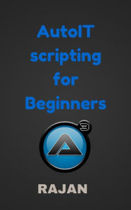 Title: AutoIT Scripting For Beginners, Author: Rajan