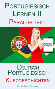 Title: Portugiesisch Lernen II - Paralleltext - Mittelschwere Kurzgeschichten (Portugiesisch - Deutsch), Author: Polyglot Planet Publishing