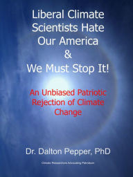 Title: Liberal Climate Scientists Hate Our America & We Must Stop It! An Unbiased Patriotic Rejection of Climate Change, Author: Dalton Pepper