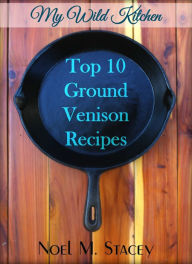 Title: My Wild Kitchen: Top Ten Ground Venison Recipes, Author: Noel Stacey