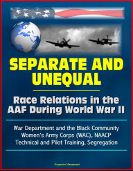 Title: Separate and Unequal: Race Relations in the AAF During World War II - War Department and the Black Community, Women's Army Corps (WAC), NAACP, Technical and Pilot Training, Segregation, Author: Progressive Management