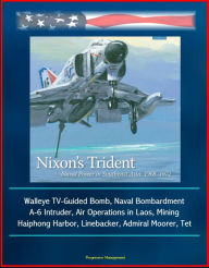 Title: Nixon's Trident: Naval Power in Southeast Asia, 1968-1972 - Walleye TV-Guided Bomb, Naval Bombardment, A-6 Intruder, Air Operations in Laos, Mining Haiphong Harbor, Linebacker, Admiral Moorer, Tet, Author: Progressive Management