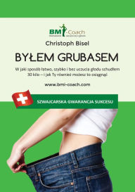 Title: Bylem grubasem: W jaki sposob latwo, szybko i bez uczucia glodu schudlem 30 kilo - i jak Ty rowniez mozesz to osiagnac, Author: Christoph Bisel