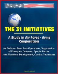 Title: The 31 Initiatives: A Study in Air Force - Army Cooperation - Air Defense, Rear Area Operations, Suppression of Enemy Air Defenses, Special Forces, Joint Munitions Development, Combat Techniques, Author: Progressive Management