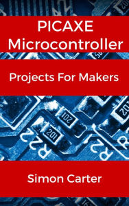 Title: PICAXE Microcontroller Projects For Makers, Author: Simon Carter