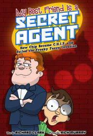 Title: My Best Friend Is a Secret Agent: How Chip Became C.H.I.P. and Foiled the Freaky Fuzzy Invasion, Author: Richard Clark