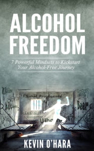 Title: Alcohol Freedom: 7 Powerful Mindsets to Kickstart Your Alcohol-Free Journey!, Author: Kevin O'Hara