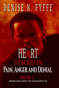 Title: A Heart Staged in Pain, Anger and Denial, Author: Denise N. Fyffe