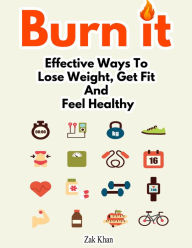 Title: Burn It: Effective Ways To Lose Weight, Get Fit And Feel Healthy, Author: Zak Khan