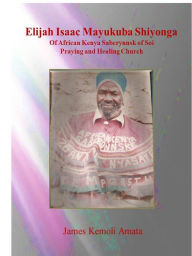 Title: Elijah Isaac Mayukuba Shiyonga Of African Kenya Sabcrynnsk of Soi Praying and Healing Church, Author: James Kemoli Amata