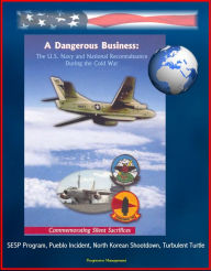 Title: A Dangerous Business: The U.S. Navy and National Reconnaissance During the Cold War - Commemorating Silent Sacrifices - SESP Program, Pueblo Incident, North Korean Shootdown, Turbulent Turtle, Author: Progressive Management