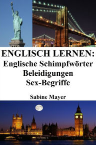 Title: Englisch lernen: englische Schimpfworter - Beleidigungen - Sex-Begriffe, Author: Sabine Mayer