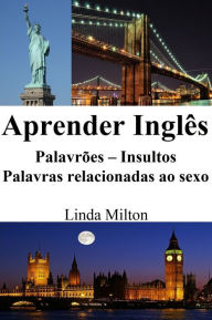 Title: Aprender Ingles: Palavroes - Insultos - Palavras relacionadas ao sexo, Author: Linda Milton