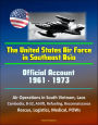 The United States Air Force in Southeast Asia 1961-1973: Official Account, Air Operations in South Vietnam, Laos, Cambodia, B-52, Airlift, Refueling, Reconnaissance, Rescue, Logistics, Medical, POWs