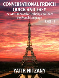 Title: Conversational French Quick and Easy: The Most Innovative Technique to Learn the French Language., Author: Yatir Nitzany