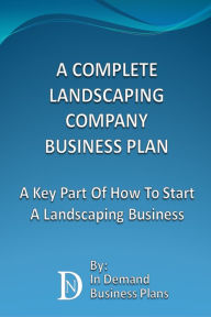 Title: A Complete Landscaping Company Business Plan: A Key Part Of How To Start A Landscaping Business, Author: In Demand Business Plans