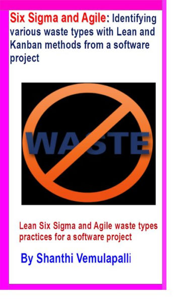 Six Sigma and Agile: Identifying various waste types with Lean and Kanban methods from a software project