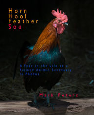 Title: Horn Hoof Feather Soul: A Year in the Life at a Farmed Animal Sanctuary in Photos, Author: Mark Peters