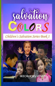 Title: Salvation Colors: Children's Salvation Series, Book one, Author: Ikechukwu Joseph