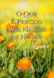 Title: O Que É Preciso Para Nascer De Novo?, Author: Paul C. Jong