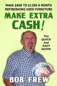 Title: Make Extra Cash! Make $600 to $1200 a Month Refinishing Used Furniture, Author: Bob Frew