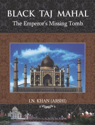 Title: Black Taj Mahal: The Emperor's Missing Tomb, Author: Iftakhar Nadime Khan (Arshi)