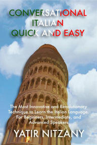 Title: Conversational Italian Quick and Easy: The Most Innovative and Revolutionary Technique to Learn the Italian Language. For Beginners, Intermediate, and Advanced Speakers., Author: Yatir Nitzany