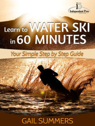 Title: Learn to Water Ski in 60 Minutes: Your Simple Step by Step Guide to Waterskiing Success!, Author: Gail Summers
