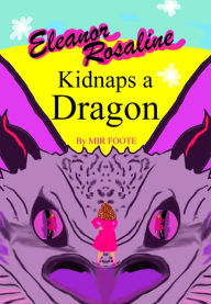 Title: Eleanor Rosaline Kidnaps a Dragon, Author: Mir Foote