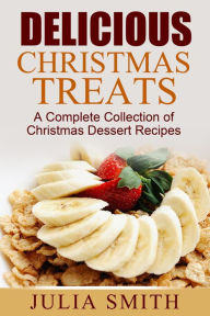 Title: Delicious Christmas Treats: A Complete Collection of Christmas Dessert Recipes, Author: Julia Smith