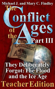 Title: The Conflict of the Ages Teacher III They Deliberately Forgot The Flood and the Ice Age (The Conflict of the Ages Teacher Edition, #3), Author: Michael J. Findley