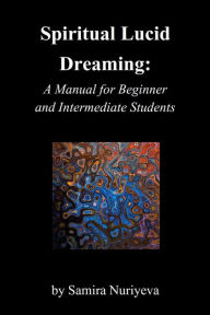 Title: Spiritual Lucid Dreaming: A Manual for Beginners and Intermediate Students, Author: Samira Nuriyeva