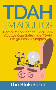 Title: TDAH em Adultos - Como Reconhecer e Lidar Com Adultos Que Sofrem de TDAH Em 30 Passos Simples, Author: The Blokehead