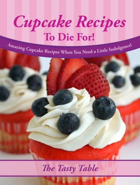 Cupcake Recipes To Die For! Amazing Cupcake Recipes When You Need a Little Indulgence!