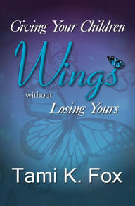Title: Giving Your Children Wings Without Losing Yours, Author: Tami Fox