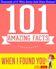 Title: When I Found You - 101 Amazing Facts You Didn't Know (GWhizBooks.com), Author: G Whiz
