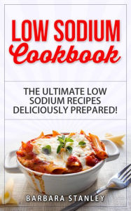 Title: Low Sodium Cookbook: The Ultimate Low Sodium Recipes! Low Salt Cookbook deliciously prepared for all of you Low sodium Diet needs. Low Sodium Meals for breakfast, lunch & dinner (Low salt recipes, low salt diet), Author: Barbara Stanley