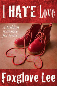 Title: I Hate Love: A Lesbian Romance for Teens, Author: Foxglove Lee