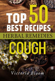 Title: Top 50 Best Recipes of Herbal Remedies for Cough, Author: Victoria Bloom