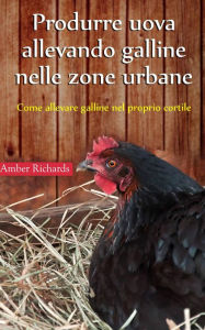 Title: Produrre uova allevando galline nelle zone urbane, Author: Amber Richards
