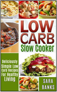 Title: Low Carb Slow Cooker - Deliciously Simple Low Carb Recipes For Healthy Living, Author: Sara Banks