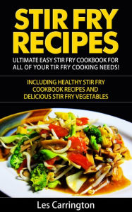 Title: Stir Fry Recipes: Ultimate Easy Stir Fry Cookbook for All of your Stir Fry Cooking Needs! Including Healthy Stir Fry Cookbook recipes and Delicious Stir Fry Vegetables, Author: Les Carrington