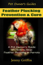 Feather Plucking Prevention & Cure (Pet Owner's Guides, #3)