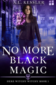 Title: No More Black Magic (Here Witchy Witchy, #1), Author: A.L. Kessler