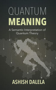 Title: Quantum Meaning: A Semantic Interpretation of Quantum Theory, Author: Ashish Dalela