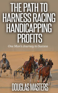 Title: The Path to Harness Racing Handicapping Profits, Author: Douglas Masters