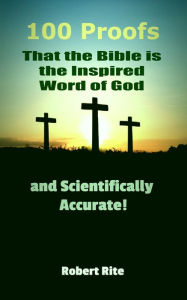Title: 100 Proofs that the Bible is the Inspired Word of God and Scientifically Accurate (Religion, #1), Author: Robert Rite